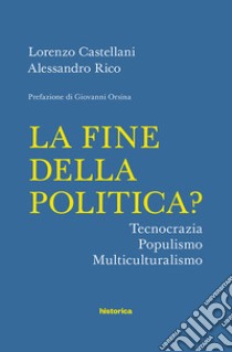 La fine della politica? Tecnocrazia, populismo, multiculturalismo libro di Castellani Lorenzo; Rico Alessandro