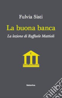 La buona banca. La lezione di Raffaele Mattioli libro di Sisti Fulvia