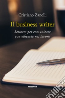 Il business writer. Scrivere per comunicare con efficacia nel lavoro libro di Zanolli Cristiano