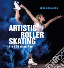 Artistic roller skating. Free skating. Ediz. italiana, inglese e spagnola. Vol. 1 libro di Locandro Sara