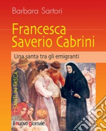 Francesca Saverio Cabrini. Una santa tra gli emigranti libro di Sartori Barbara