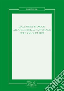 Dall'oggi storico all'oggi della pastorale per l'oggi di Dio. Nuova ediz. libro di Russo Marco