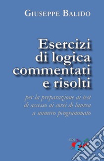 Esercizi di logica commentati e risolti. Per la preparazione ai test di accesso ai corsi di laurea a numero programmato. Nuova ediz. libro di Balido Giuseppe