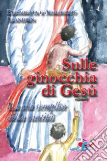 Sulle ginocchia di Gesù. La via semplice della santità. Nuova ediz. libro di Leandrin Adalberto; Leandrin Elisabetta