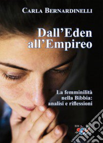 Dall'Eden all'Empireo. La femminilità nella Bibbia: analisi e riflessioni. Nuova ediz. libro di Bernardinelli Carla