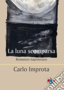 La luna scomparsa. Romanzo napoletano libro di Improta Carlo