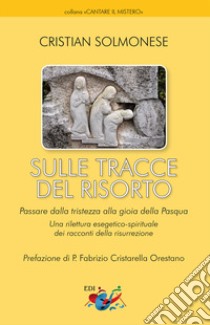 Sulle tracce del Risorto. Una rilettura esegetico-spirituale dei racconti della Risurrezione. Nuova ediz. libro di Solmonese Cristian