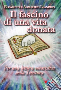 Il fascino di una vita donata. Per una lettura eucaristica della Scrittura libro di Leandrin Adalberto; Leandrin Elisabetta