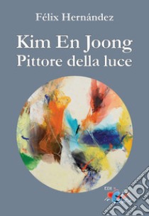 Kim En Joong pittore della luce. Ediz. a colori libro di Hernández Félix