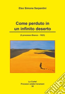 Come perduto in un infinito deserto. (Il processo Bianco-1923) libro di Serpentini Elso Simone