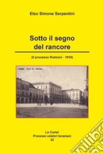 Sotto il segno del rancore. (Il processo Rubicini-1918) libro di Serpentini Elso Simone