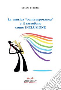 La musica «contemporanea» e il sassofono come inclusione libro di Di Iorio Gianni