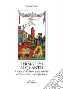 Fermatevi alquanto. Il Cucù dalla Torre degli Asinelli al Grattaculo tra Gnaf e Bum libro di Farina Nicolino