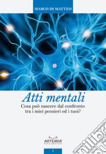 Atti mentali. Cosa può nascere dal confronto tra i miei pensieri e i tuoi? libro di Di Matteo Marco