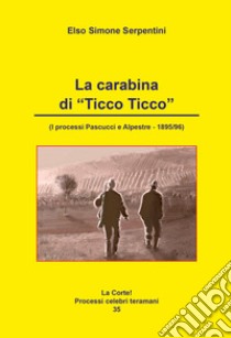 La carabina di «Ticco Ticco» (I processi Pascucci e Alpestre - 1895/96) libro di Serpentini Elso Simone