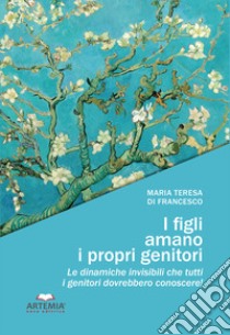 I figli amano i propri genitori. Le dinamiche invisibili che tutti i genitori dovrebbero conoscere! libro di Di Francesco Maria Teresa