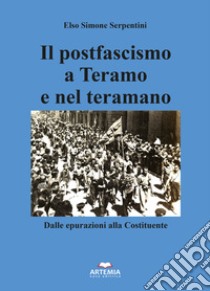 Il postfascismo a Teramo e nel Teramano. Dalle epurazioni alla Costituente libro di Serpentini Elso Simone