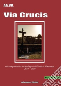 Via Crucis. Nel comprensorio archeologico dell'antica Minturnae 2010-2019 libro