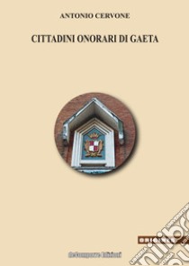 I cittadini onorari di Gaeta libro di Cervone Antonio; Cervone P. (cur.); Cervone S. (cur.)