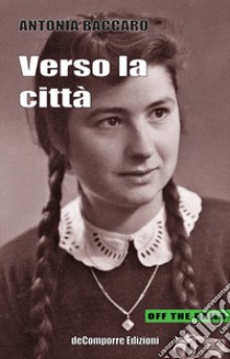 Verso la città. Racconti autobiografici tra il Molise e Roma raccolti e trascritti da Anna Rita Colaianni libro di Baccaro Antonia; Colaianni A. R. (cur.)