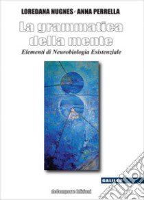 La grammatica della mente. Elementi di neurobiologia esistenziale libro di Nugnes Loredana; Perrella Anna