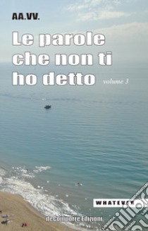 Le parole che non ti ho detto. Quelle lettere che non scriviamo più. Vol. 3 libro di Comune di Gaeta. Assessorato alla cultura (cur.)