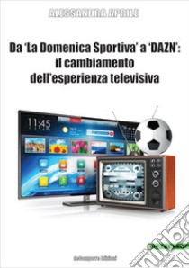 Da «La Domenica Sportiva» a DAZN: il cambiamento dell'esperienza televisiva libro di Aprile Alessandra