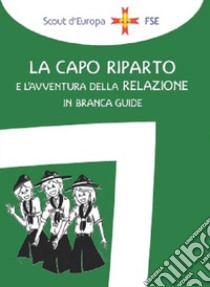 La capo riparto e l'avventura della relazione in branca guide libro di Associazione Italiana Guide E Scouts D'europa Cattolici