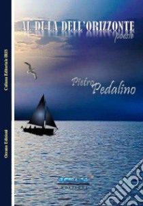 Al di là dell'orizzonte libro di Pedalino Pietro; Associazione culturale «L'Oceano nell'Anima» (cur.)