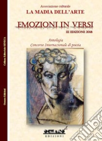 Emozioni in versi. Antologia. Concorso internazionale di poesia 3ª edizione 2018 libro di Associazione culturale «La madia dell'arte» (cur.)