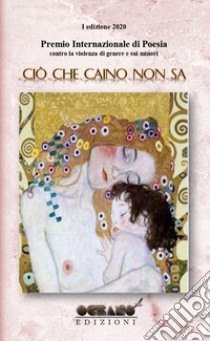 Premio internazionale di poesia. Contro la violenza di genere e sui minori. «Ciò che Caino non sa» libro di Associazione culturale «L'Oceano nell'Anima» (cur.)