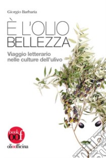 È l'olio bellezza. Viaggio letterario nelle culture dell'ulivo libro di Barbaria Giorgio