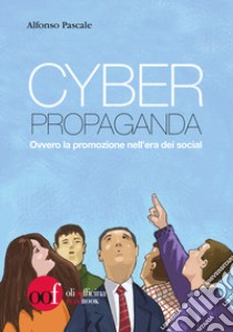 Cyber propaganda. Ovvero la promozione nell'era dei social libro di Pascale Alfonso