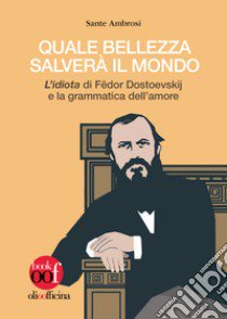 Quale bellezza salverà il mondo. «L'idiota» di Fëdor Dostoevskij e la grammatica dell'amore libro di Ambrosi Sante