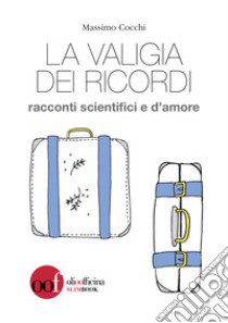 La valigia dei ricordi. Racconti scientifici e d'amore libro di Cocchi Massimo