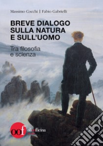 Breve dialogo sulla natura e sull'uomo. Tra filosofia e scienza libro di Cocchi Massimo; Gabrielli Fabio