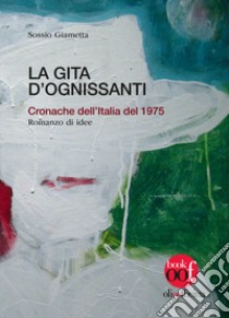 La gita d'Ognissanti. Cronache dell'Italia del 1975. Romanzo di idee libro di Giametta Sossio