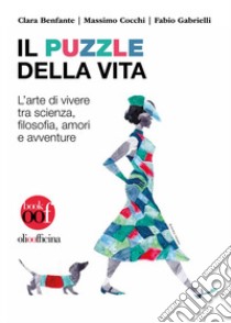 Il puzzle della vita. L'arte di vivere tra scienza, filosofia, amori e avventure libro di Benfante Clara; Cocchi Massimo; Gabrielli Fabio