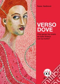 Verso dove. Che senso ha vivere se tutto finisce con la morte? libro di Ambrosi Sante