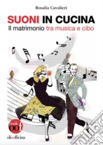 Suoni in cucina. Il matrimonio tra musica e cibo. Ediz. illustrata libro di Cavalieri Rosalia