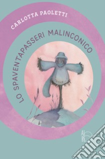 Lo spaventapasseri malinconico. Ediz. a colori libro di Paoletti Carlotta