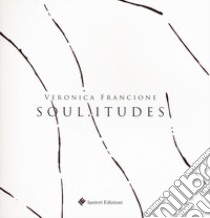 Soul.itudes. Veronica Francione. Catalogo della mostra (Atri, 27 ottobre 2018-9 dicembre 2018). Ediz. a colori libro di Meri Leone C. (cur.)