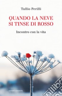 Quando la neve si tinse di rosso. Incontro con la vita libro di Perilli Tullio