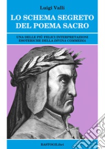 Lo schema segreto del poema sacro. Una delle più felici interpretazioni esoteriche della «Divina Commedia» libro di Valli Luigi