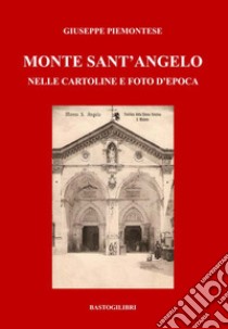 Monte Sant'Angelo nelle cartoline e foto d'epoca. Ediz. a colori libro di Piemontese Giuseppe