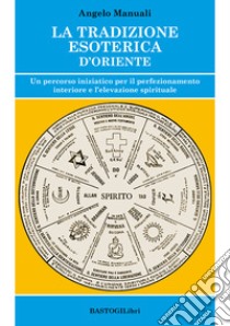 La tradizione esoterica d'Oriente. Un percorso iniziatico per il perfezionamento interiore e l'elevazione spirituale libro di Manuali Angelo