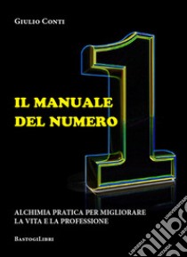 Il manuale del numero 1. Alchimia pratica per migliorare la vita e la professione libro di Conti Giulio