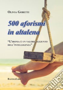 500 aforismi in altalena. L'ironia è un valore aggiunto dell'intelligenza libro di Gobetti Olivia