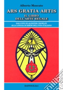 Ars gratia artis. Il libro dell'arte regale libro di Moscato Alberto