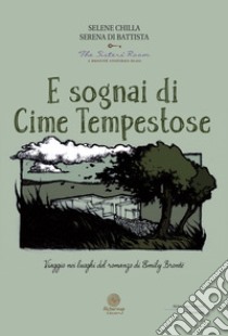 E sognai di Cime Tempestose. Viaggio nei luoghi del romanzo di Emily Brontë libro di Chilla Selene; Di Battista Serena